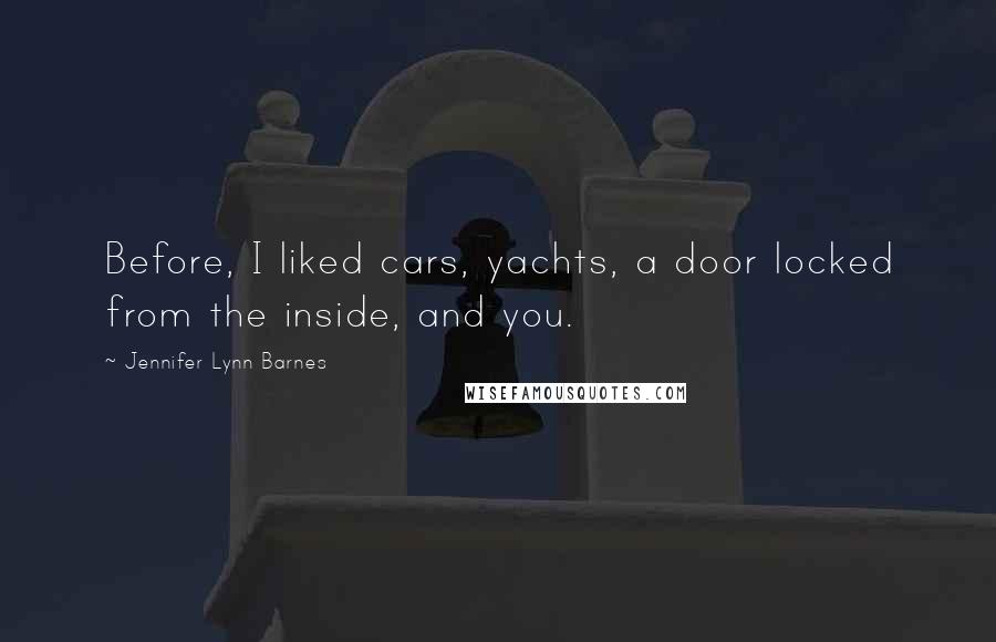 Jennifer Lynn Barnes Quotes: Before, I liked cars, yachts, a door locked from the inside, and you.
