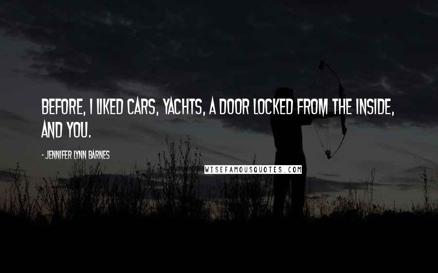 Jennifer Lynn Barnes Quotes: Before, I liked cars, yachts, a door locked from the inside, and you.