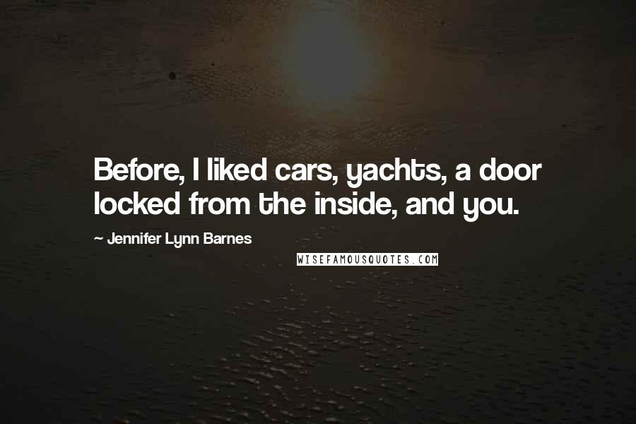 Jennifer Lynn Barnes Quotes: Before, I liked cars, yachts, a door locked from the inside, and you.