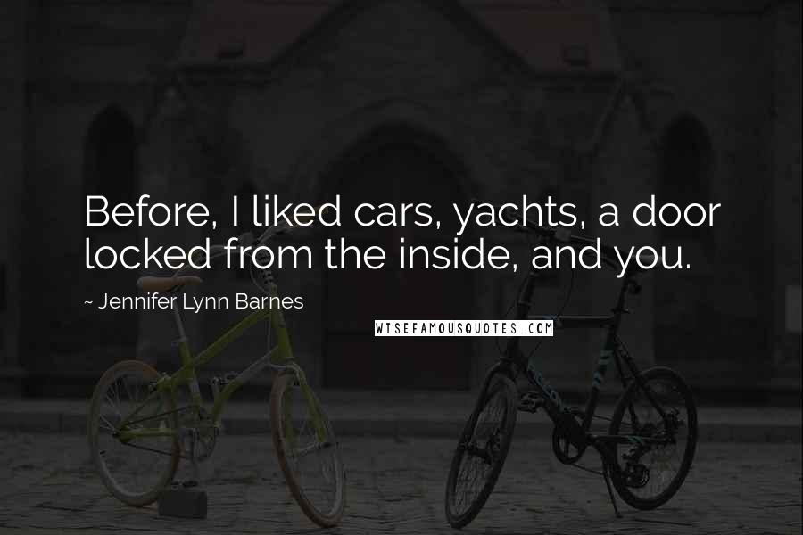 Jennifer Lynn Barnes Quotes: Before, I liked cars, yachts, a door locked from the inside, and you.