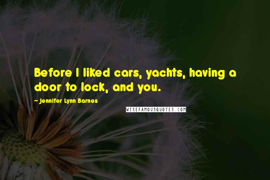 Jennifer Lynn Barnes Quotes: Before I liked cars, yachts, having a door to lock, and you.