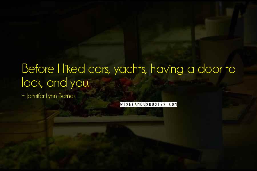 Jennifer Lynn Barnes Quotes: Before I liked cars, yachts, having a door to lock, and you.