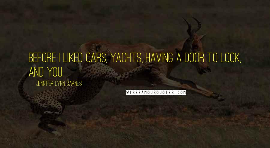 Jennifer Lynn Barnes Quotes: Before I liked cars, yachts, having a door to lock, and you.
