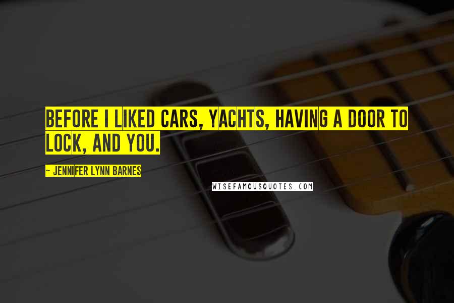 Jennifer Lynn Barnes Quotes: Before I liked cars, yachts, having a door to lock, and you.