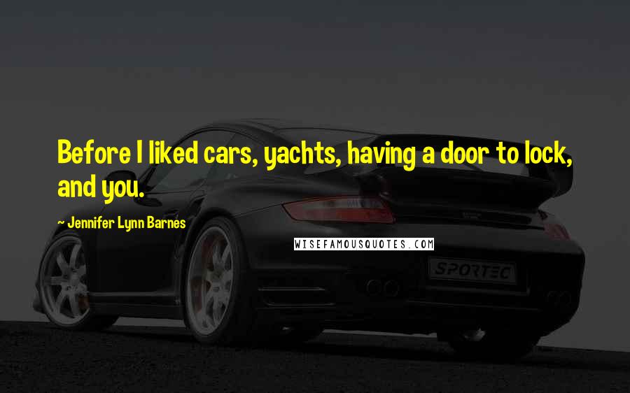 Jennifer Lynn Barnes Quotes: Before I liked cars, yachts, having a door to lock, and you.