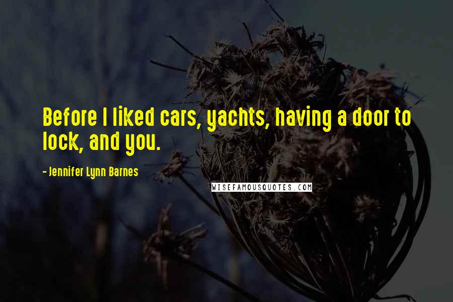 Jennifer Lynn Barnes Quotes: Before I liked cars, yachts, having a door to lock, and you.