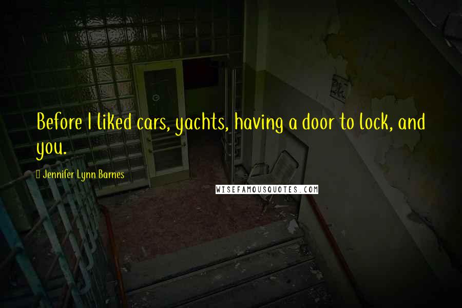 Jennifer Lynn Barnes Quotes: Before I liked cars, yachts, having a door to lock, and you.