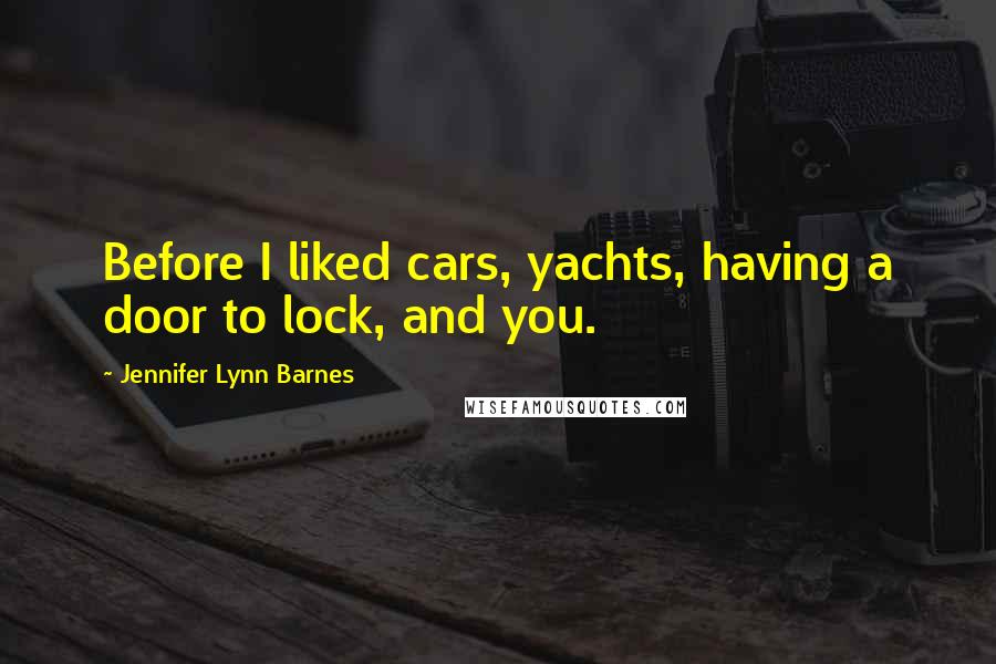 Jennifer Lynn Barnes Quotes: Before I liked cars, yachts, having a door to lock, and you.