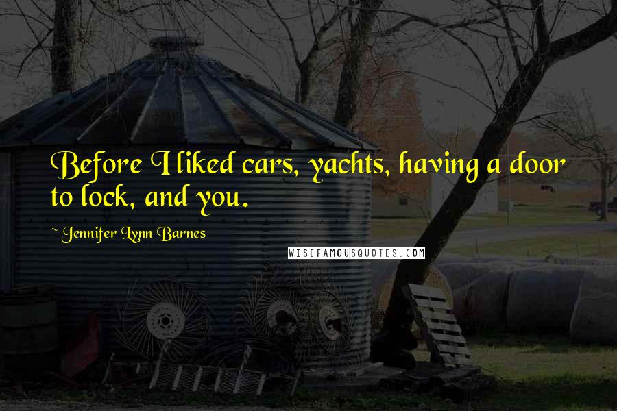 Jennifer Lynn Barnes Quotes: Before I liked cars, yachts, having a door to lock, and you.