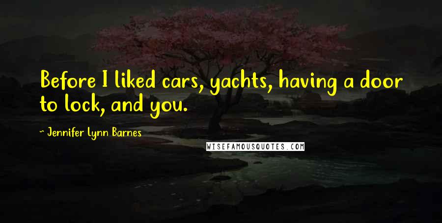 Jennifer Lynn Barnes Quotes: Before I liked cars, yachts, having a door to lock, and you.