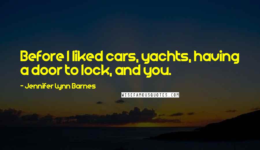 Jennifer Lynn Barnes Quotes: Before I liked cars, yachts, having a door to lock, and you.