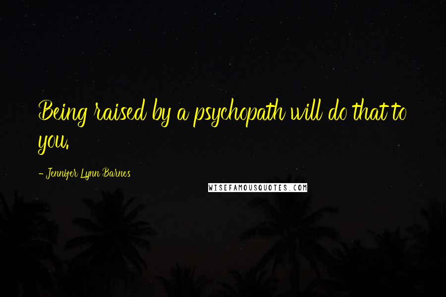 Jennifer Lynn Barnes Quotes: Being raised by a psychopath will do that to you.