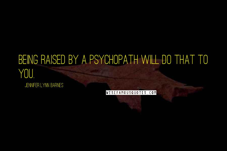Jennifer Lynn Barnes Quotes: Being raised by a psychopath will do that to you.
