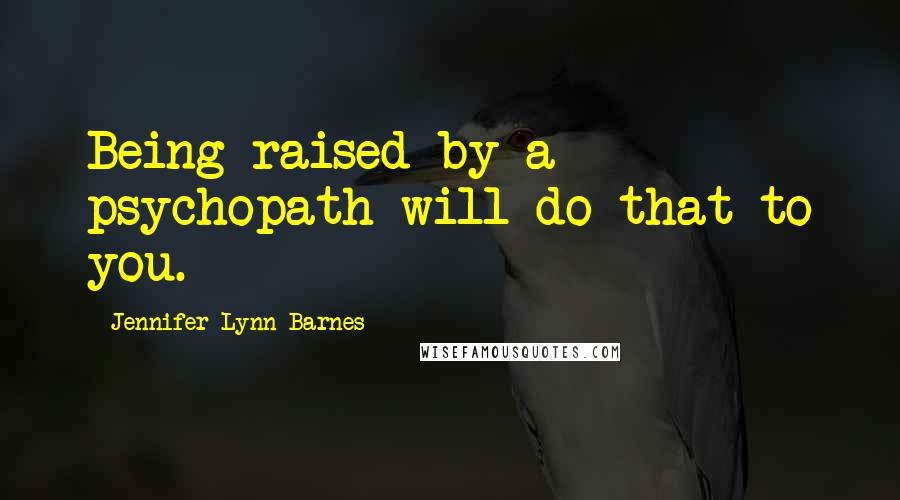Jennifer Lynn Barnes Quotes: Being raised by a psychopath will do that to you.