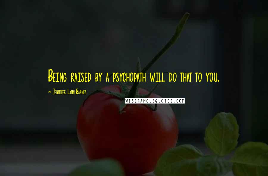 Jennifer Lynn Barnes Quotes: Being raised by a psychopath will do that to you.