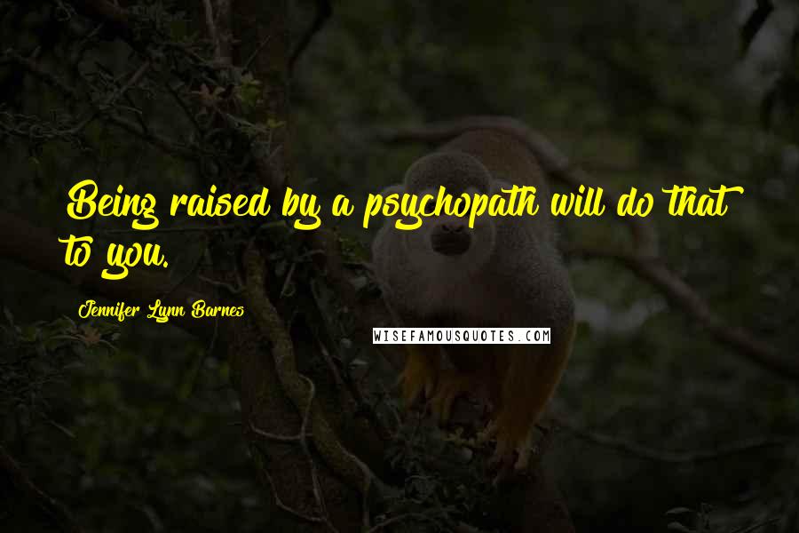 Jennifer Lynn Barnes Quotes: Being raised by a psychopath will do that to you.