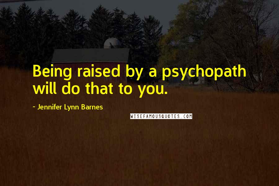Jennifer Lynn Barnes Quotes: Being raised by a psychopath will do that to you.