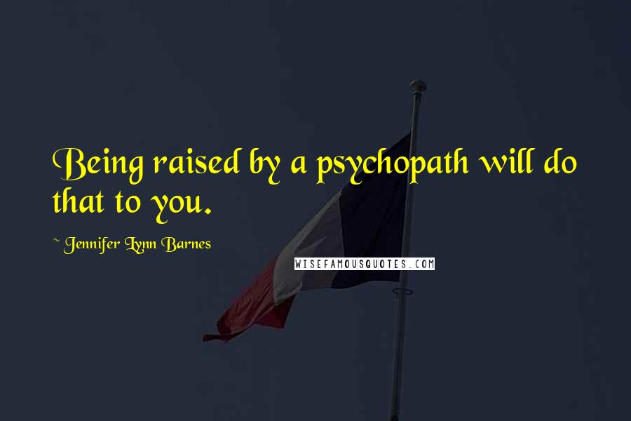 Jennifer Lynn Barnes Quotes: Being raised by a psychopath will do that to you.
