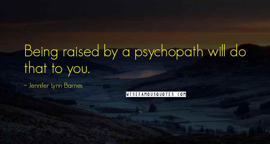 Jennifer Lynn Barnes Quotes: Being raised by a psychopath will do that to you.