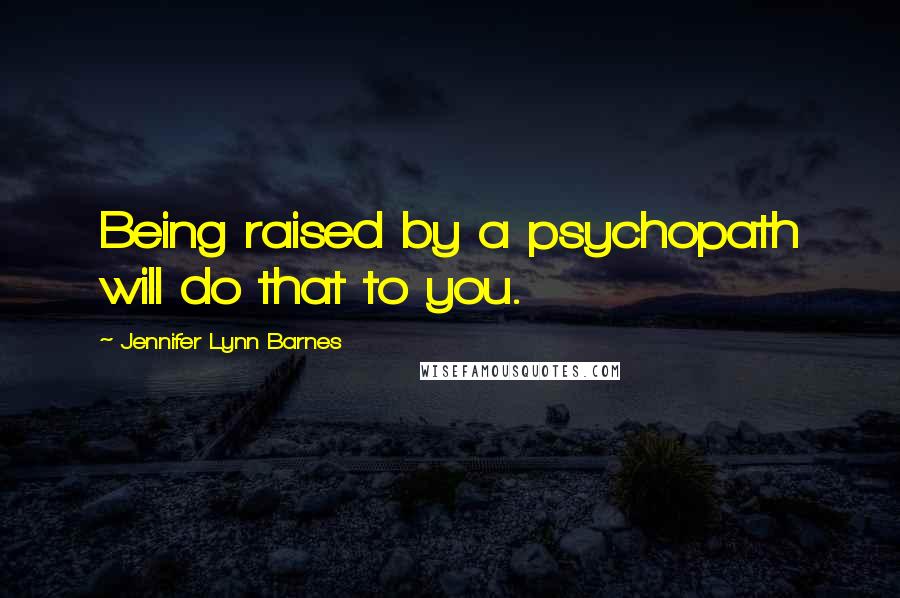 Jennifer Lynn Barnes Quotes: Being raised by a psychopath will do that to you.