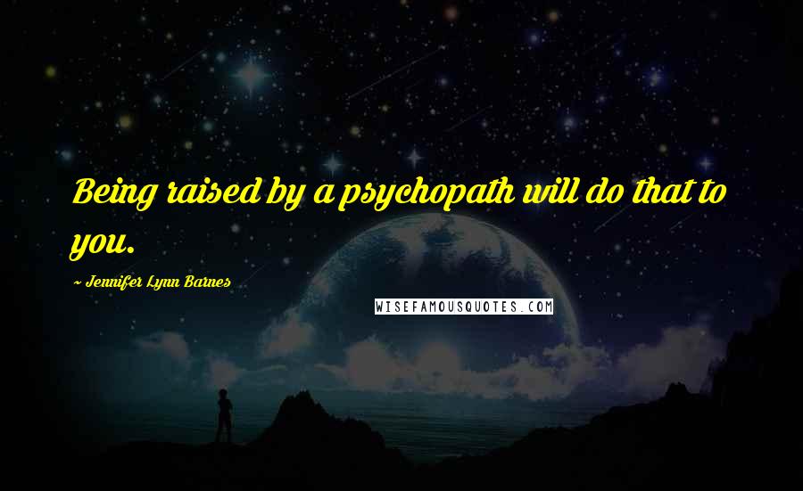 Jennifer Lynn Barnes Quotes: Being raised by a psychopath will do that to you.