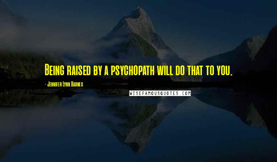 Jennifer Lynn Barnes Quotes: Being raised by a psychopath will do that to you.