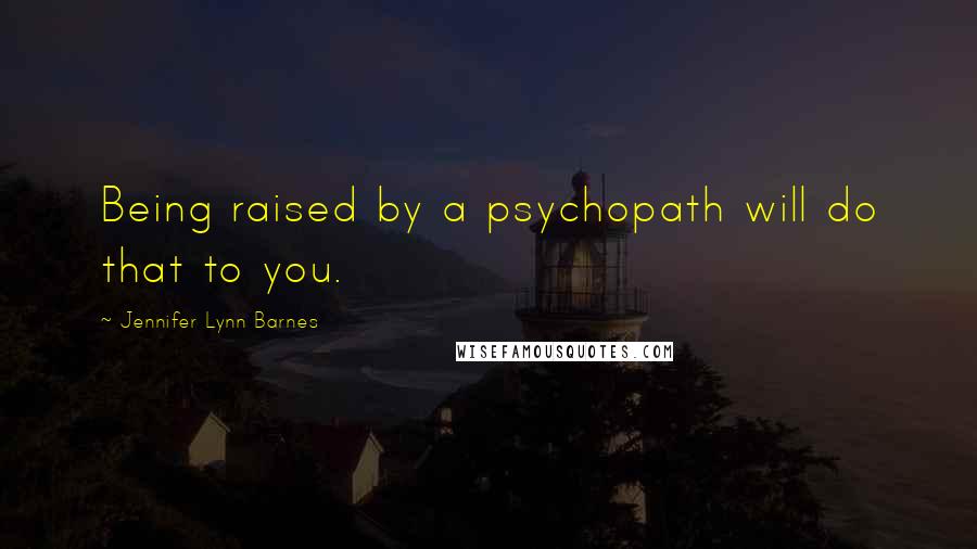 Jennifer Lynn Barnes Quotes: Being raised by a psychopath will do that to you.