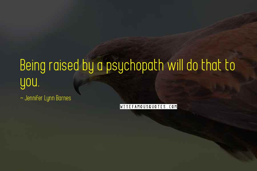 Jennifer Lynn Barnes Quotes: Being raised by a psychopath will do that to you.