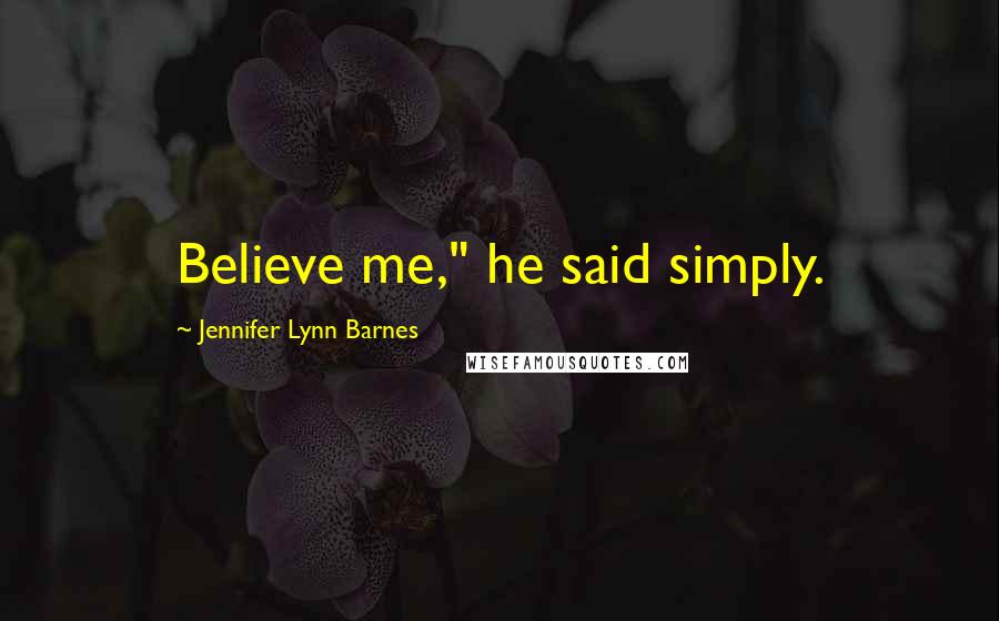 Jennifer Lynn Barnes Quotes: Believe me," he said simply.
