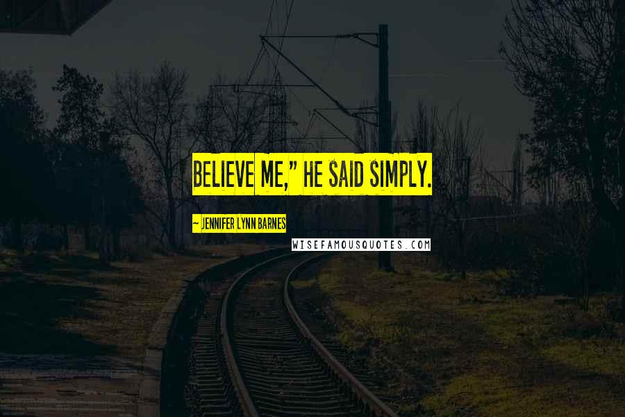 Jennifer Lynn Barnes Quotes: Believe me," he said simply.