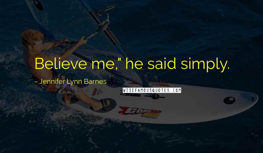 Jennifer Lynn Barnes Quotes: Believe me," he said simply.