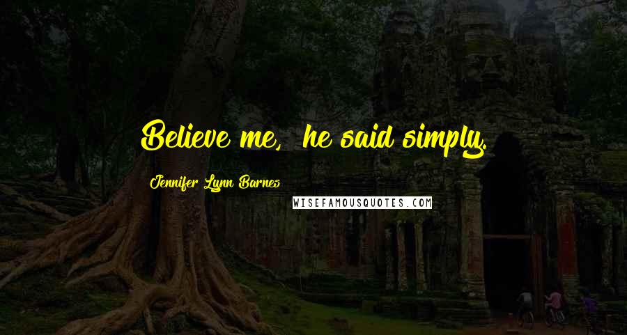 Jennifer Lynn Barnes Quotes: Believe me," he said simply.