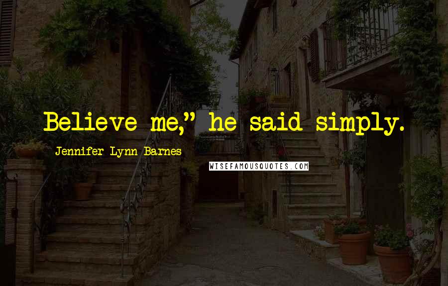 Jennifer Lynn Barnes Quotes: Believe me," he said simply.