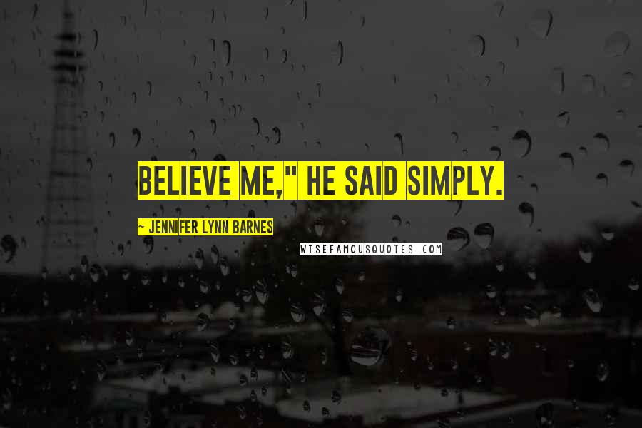 Jennifer Lynn Barnes Quotes: Believe me," he said simply.