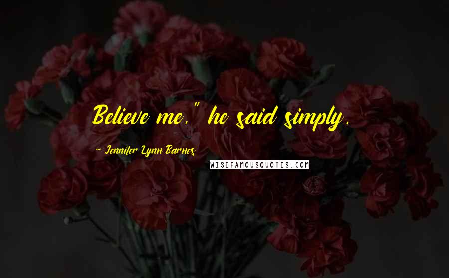 Jennifer Lynn Barnes Quotes: Believe me," he said simply.