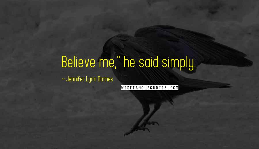 Jennifer Lynn Barnes Quotes: Believe me," he said simply.