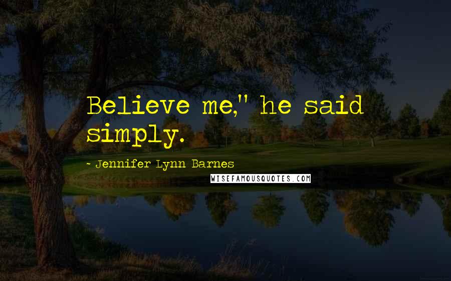 Jennifer Lynn Barnes Quotes: Believe me," he said simply.
