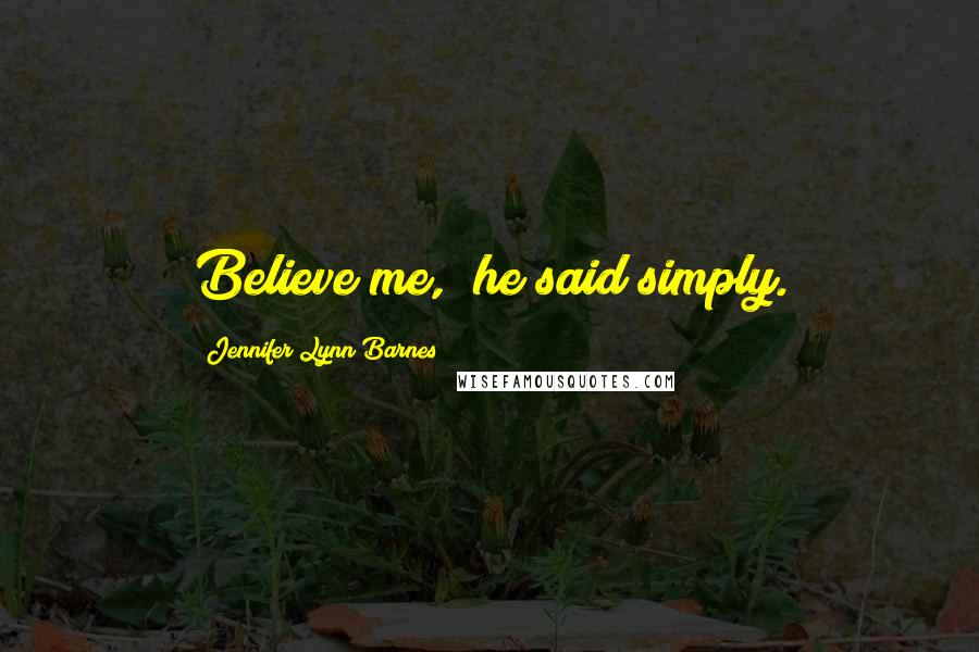 Jennifer Lynn Barnes Quotes: Believe me," he said simply.