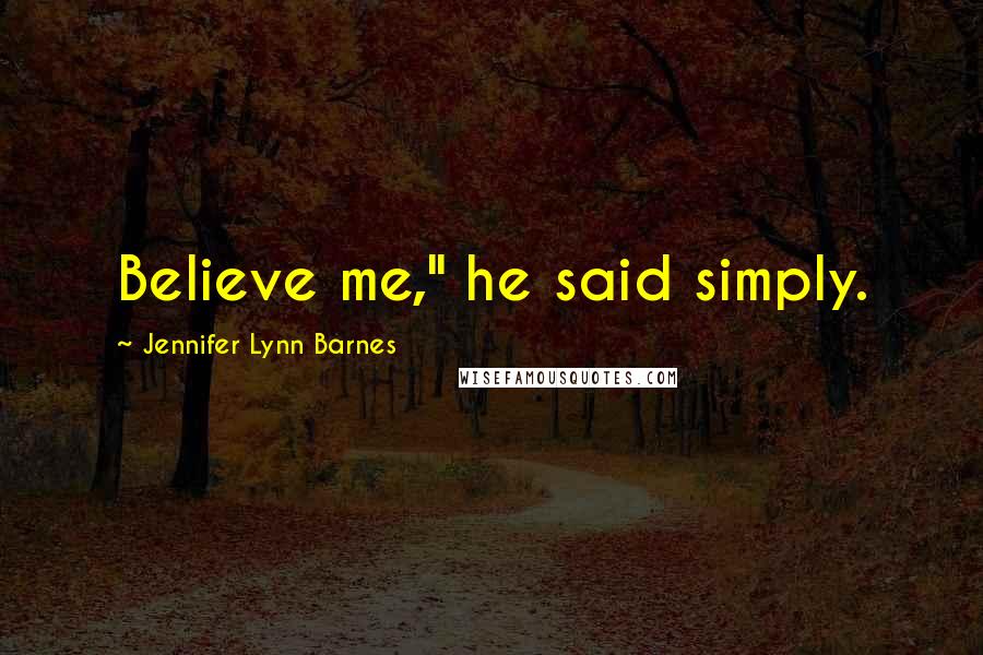 Jennifer Lynn Barnes Quotes: Believe me," he said simply.