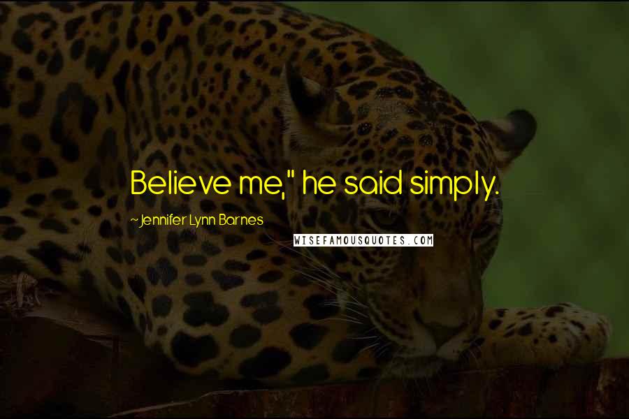 Jennifer Lynn Barnes Quotes: Believe me," he said simply.