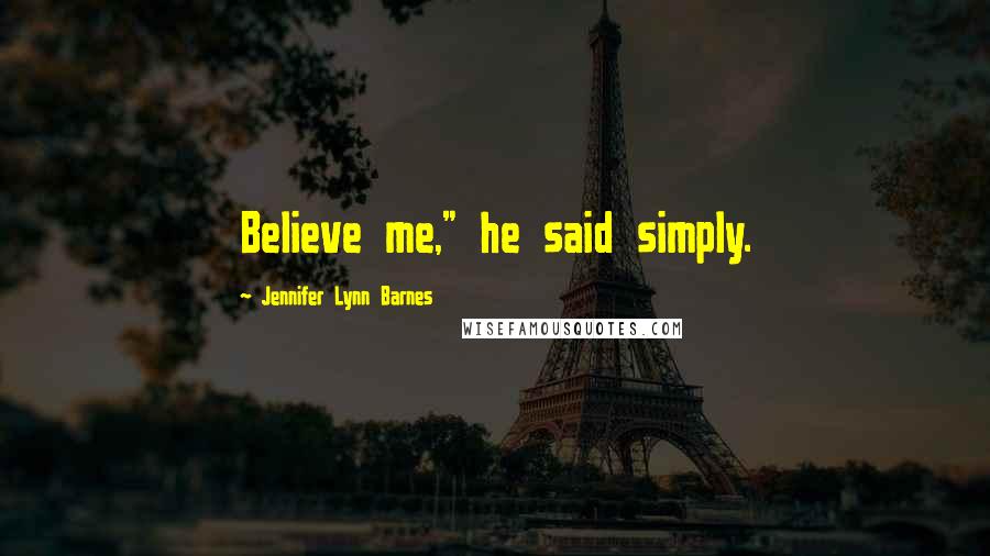 Jennifer Lynn Barnes Quotes: Believe me," he said simply.