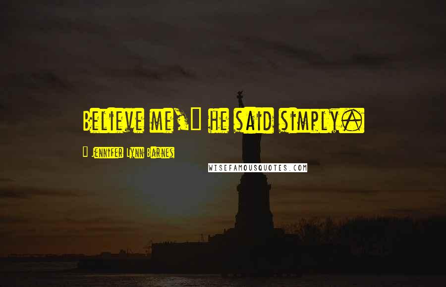 Jennifer Lynn Barnes Quotes: Believe me," he said simply.
