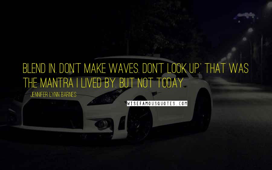 Jennifer Lynn Barnes Quotes: Blend in. don't make waves. Don't look up.' That was the mantra I lived by. But not today.