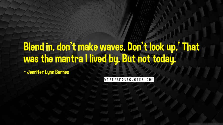 Jennifer Lynn Barnes Quotes: Blend in. don't make waves. Don't look up.' That was the mantra I lived by. But not today.