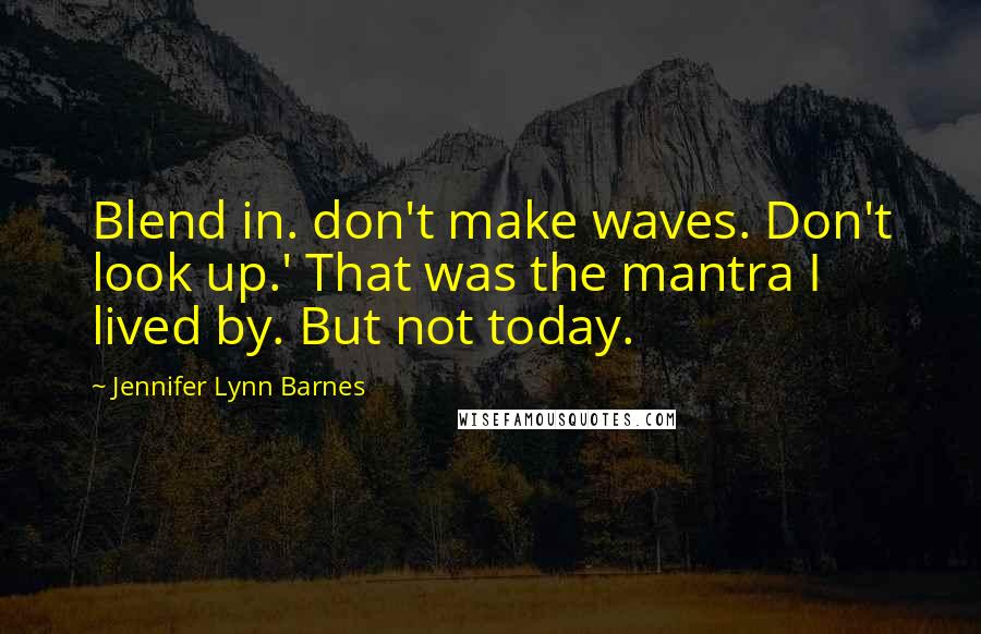 Jennifer Lynn Barnes Quotes: Blend in. don't make waves. Don't look up.' That was the mantra I lived by. But not today.