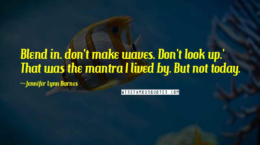 Jennifer Lynn Barnes Quotes: Blend in. don't make waves. Don't look up.' That was the mantra I lived by. But not today.