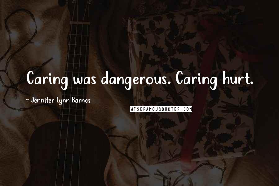 Jennifer Lynn Barnes Quotes: Caring was dangerous. Caring hurt.