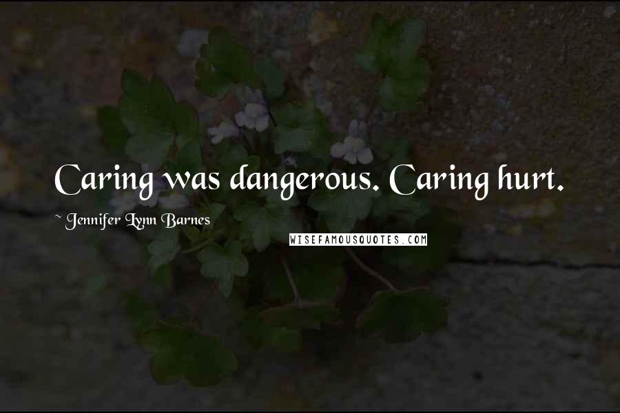 Jennifer Lynn Barnes Quotes: Caring was dangerous. Caring hurt.