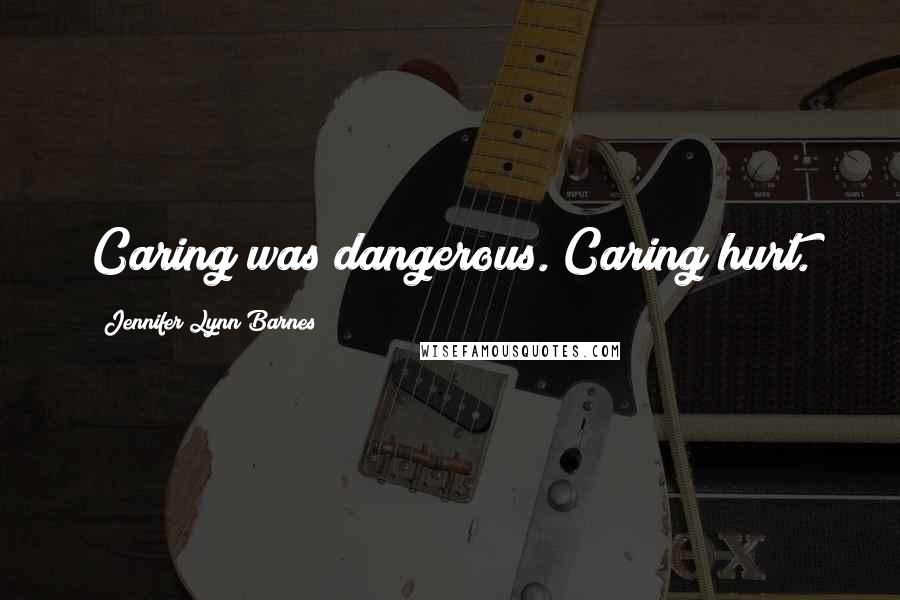 Jennifer Lynn Barnes Quotes: Caring was dangerous. Caring hurt.