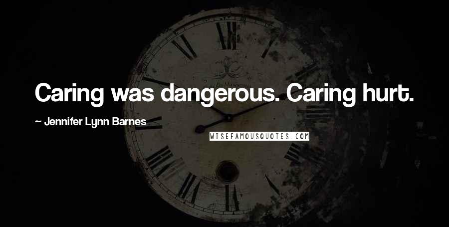 Jennifer Lynn Barnes Quotes: Caring was dangerous. Caring hurt.